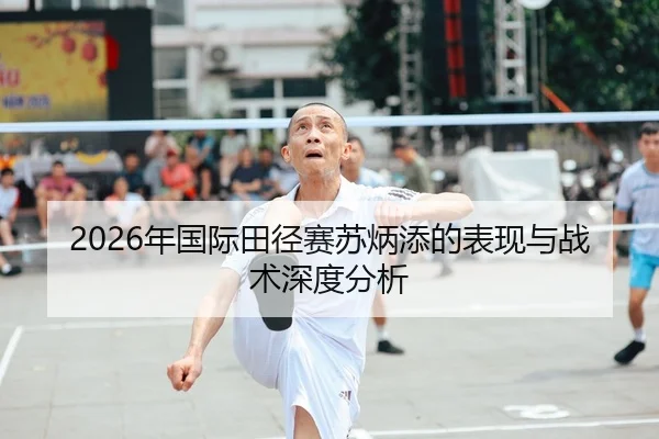 2026年国际田径赛苏炳添的表现与战术深度分析