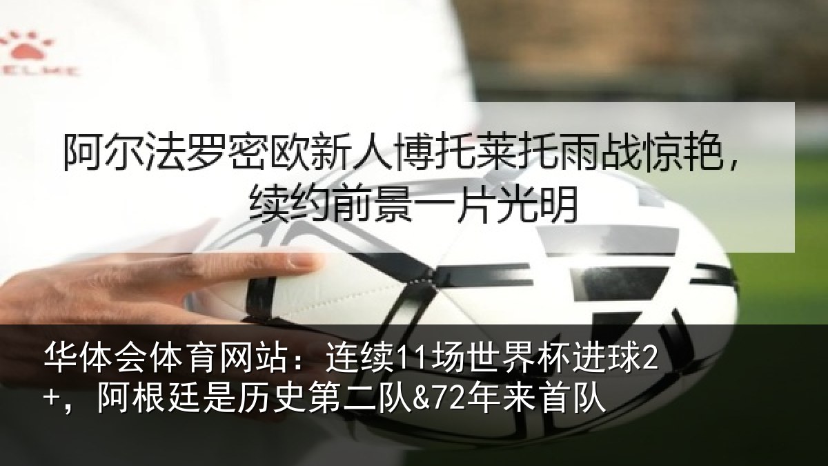 华体会体育网站:连续11场世界杯进球2+,阿根廷是历史第二队&72年来首队