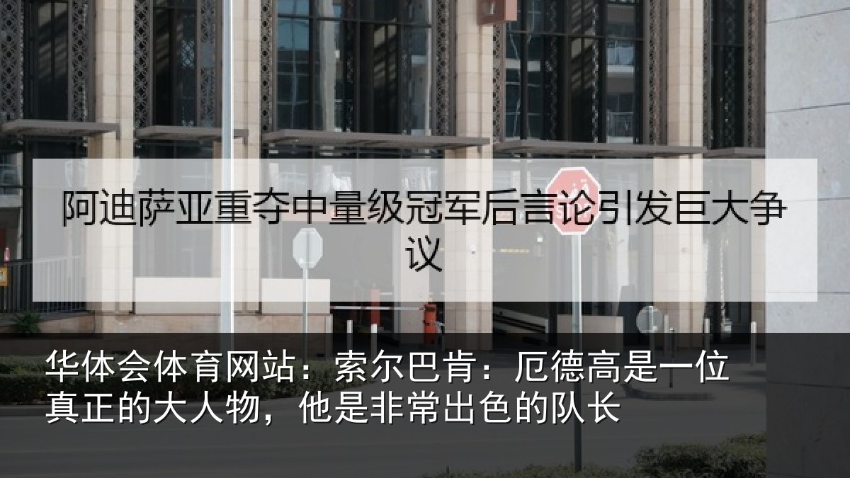 华体会体育网站:索尔巴肯:厄德高是一位真正的大人物,他是非常出色的队长