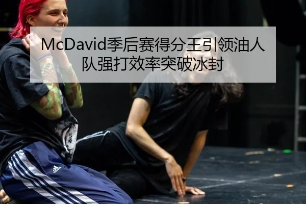 McDavid季后赛得分王引领油人队强打效率突破冰封