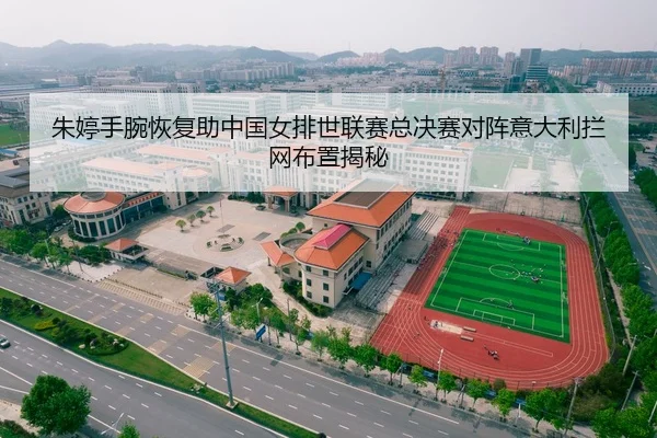朱婷手腕恢复助中国女排世联赛总决赛对阵意大利拦网布置揭秘