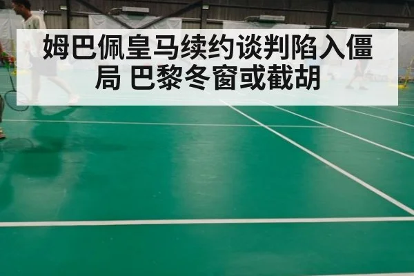 姆巴佩皇马续约谈判陷入僵局 巴黎冬窗或截胡