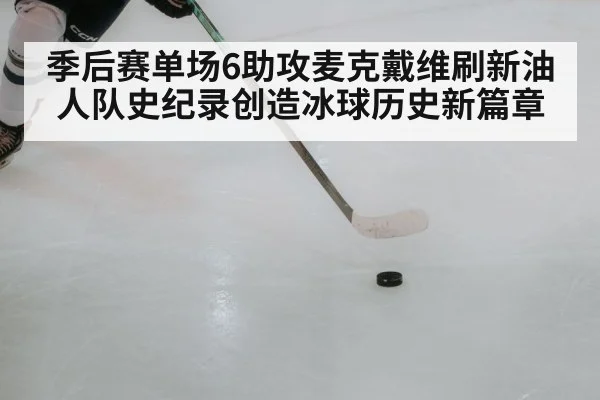 季后赛单场6助攻麦克戴维刷新油人队史纪录创造冰球历史新篇章