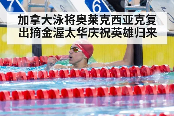 加拿大泳将奥莱克西亚克复出摘金渥太华庆祝英雄归来