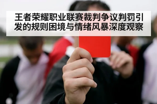 王者荣耀职业联赛裁判争议判罚引发的规则困境与情绪风暴深度观察