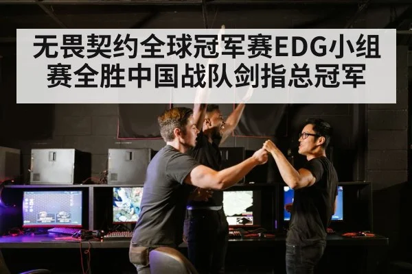 无畏契约全球冠军赛EDG小组赛全胜中国战队剑指总冠军