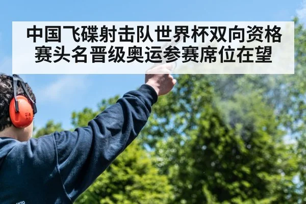 中国飞碟射击队世界杯双向资格赛头名晋级奥运参赛席位在望