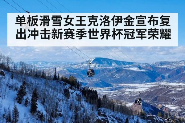 单板滑雪女王克洛伊金宣布复出冲击新赛季世界杯冠军荣耀